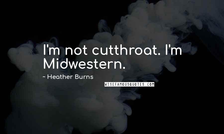 Heather Burns Quotes: I'm not cutthroat. I'm Midwestern.