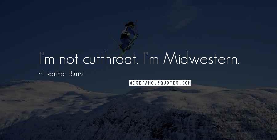 Heather Burns Quotes: I'm not cutthroat. I'm Midwestern.