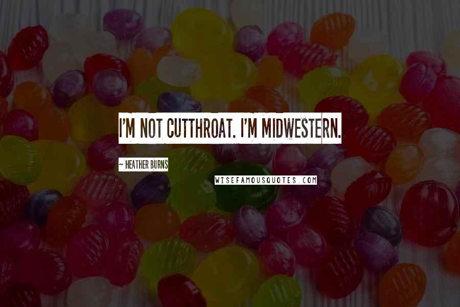 Heather Burns Quotes: I'm not cutthroat. I'm Midwestern.