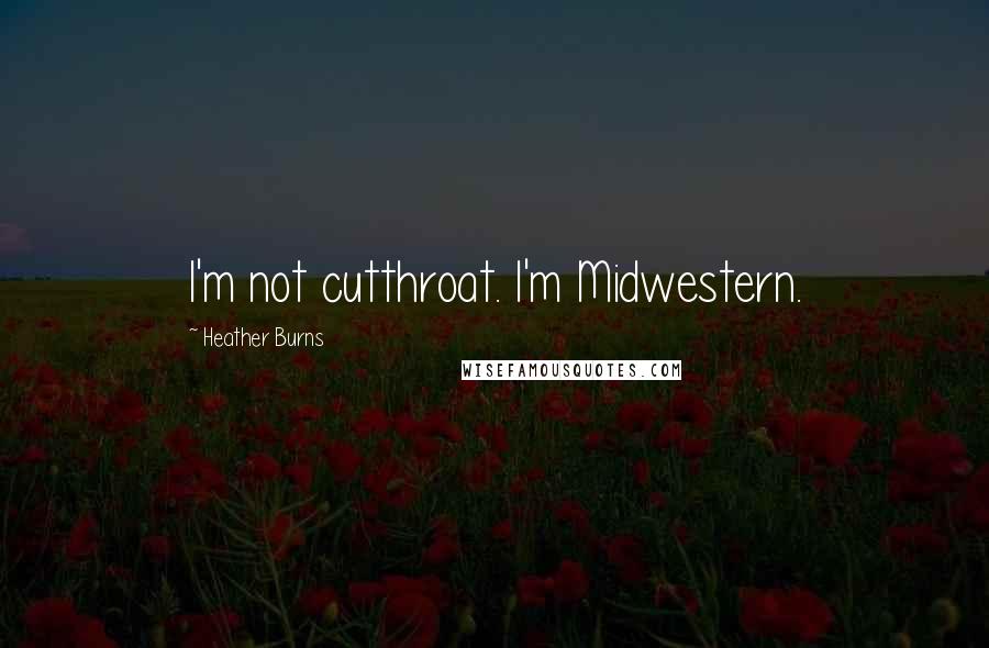 Heather Burns Quotes: I'm not cutthroat. I'm Midwestern.