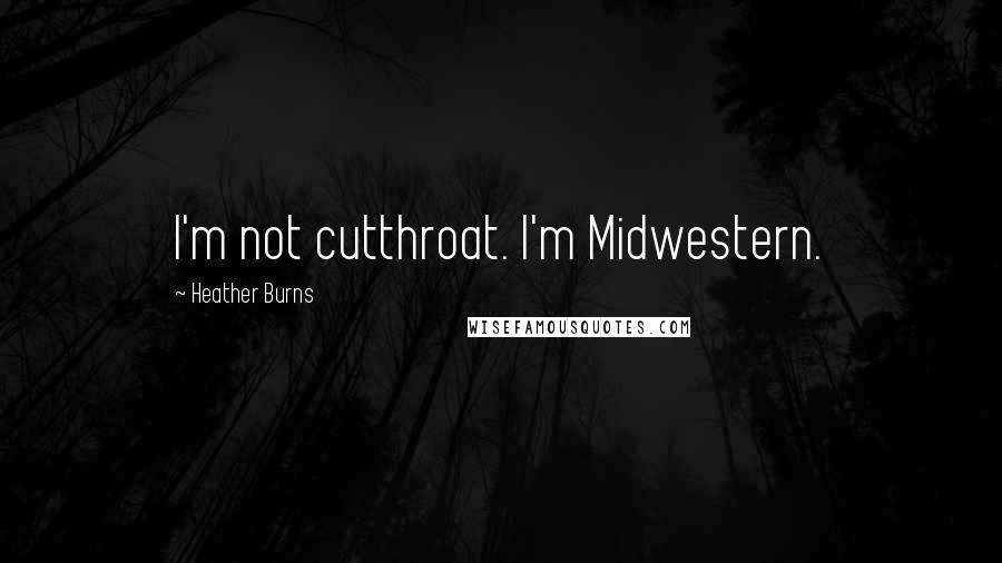 Heather Burns Quotes: I'm not cutthroat. I'm Midwestern.