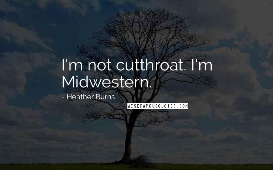 Heather Burns Quotes: I'm not cutthroat. I'm Midwestern.