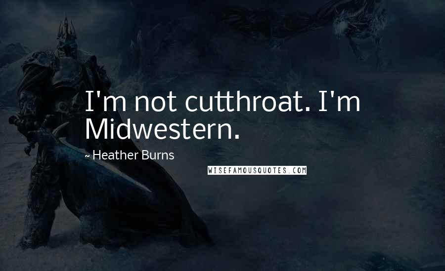 Heather Burns Quotes: I'm not cutthroat. I'm Midwestern.