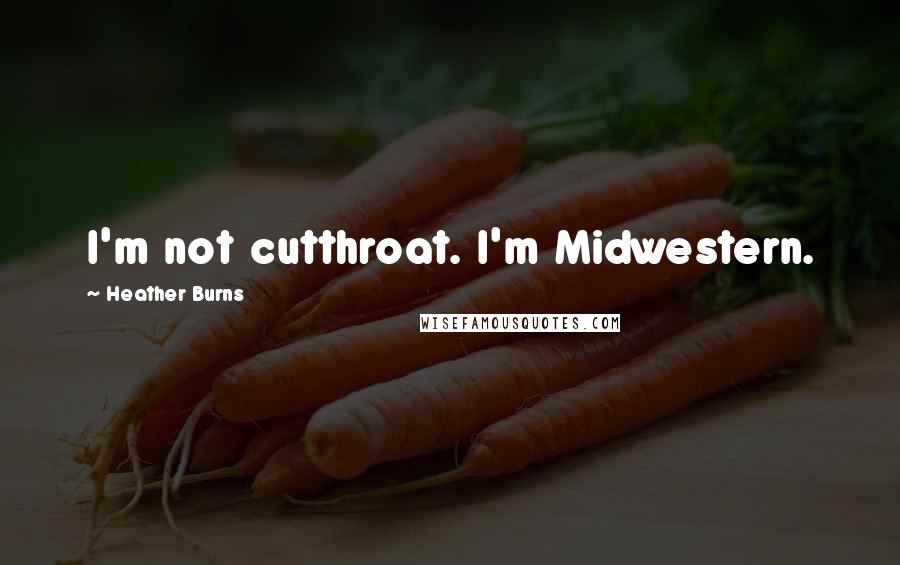 Heather Burns Quotes: I'm not cutthroat. I'm Midwestern.