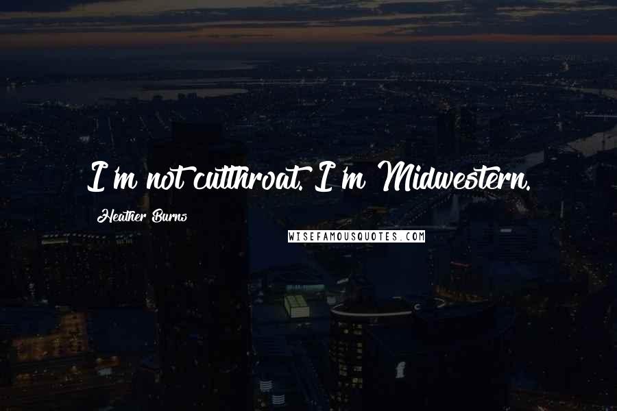 Heather Burns Quotes: I'm not cutthroat. I'm Midwestern.