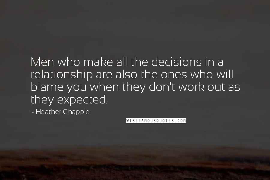 Heather Chapple Quotes: Men who make all the decisions in a relationship are also the ones who will blame you when they don't work out as they expected.