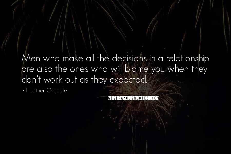 Heather Chapple Quotes: Men who make all the decisions in a relationship are also the ones who will blame you when they don't work out as they expected.