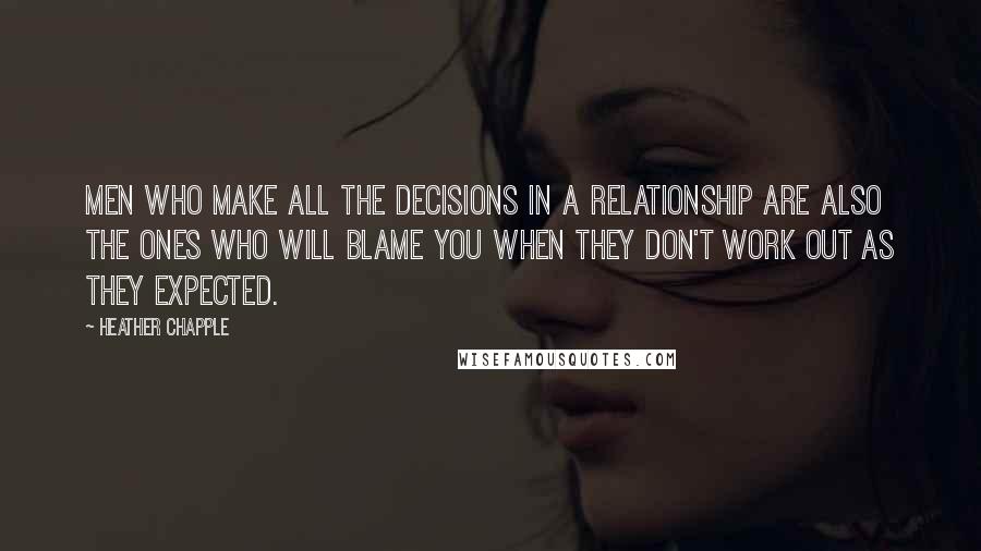 Heather Chapple Quotes: Men who make all the decisions in a relationship are also the ones who will blame you when they don't work out as they expected.