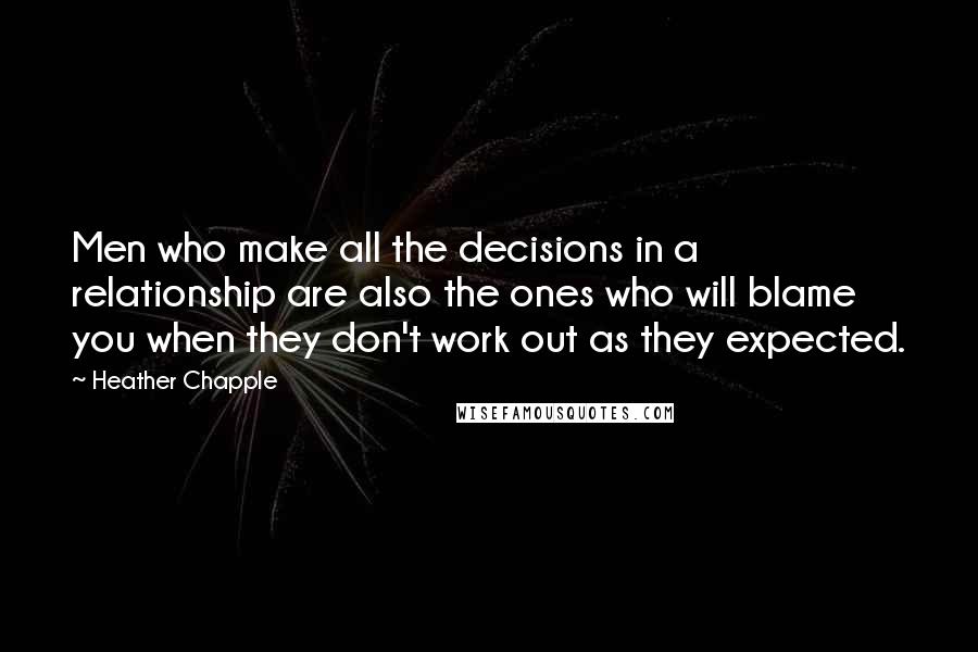 Heather Chapple Quotes: Men who make all the decisions in a relationship are also the ones who will blame you when they don't work out as they expected.