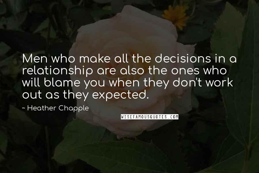 Heather Chapple Quotes: Men who make all the decisions in a relationship are also the ones who will blame you when they don't work out as they expected.