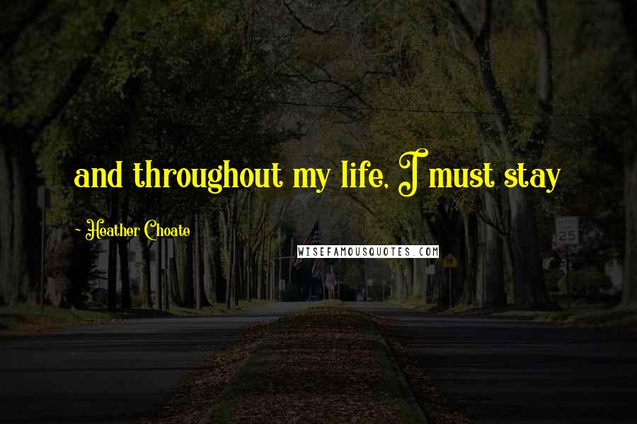 Heather Choate Quotes: and throughout my life, I must stay