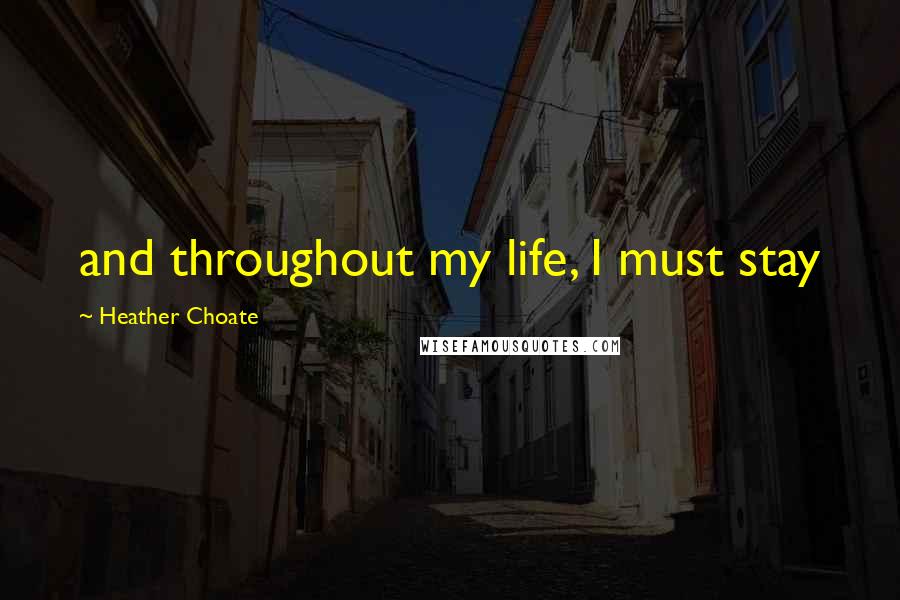 Heather Choate Quotes: and throughout my life, I must stay