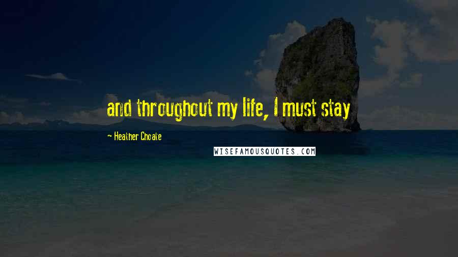 Heather Choate Quotes: and throughout my life, I must stay