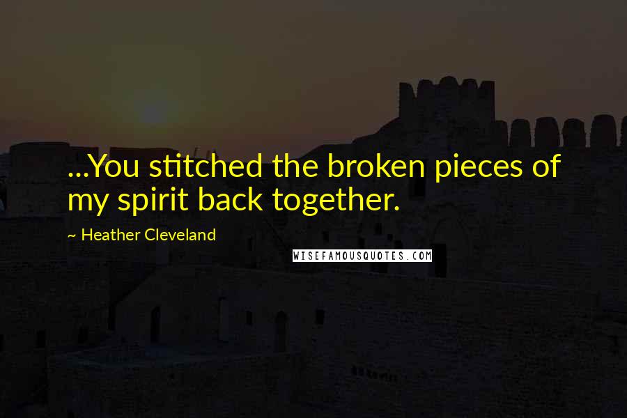 Heather Cleveland Quotes: ...You stitched the broken pieces of my spirit back together.