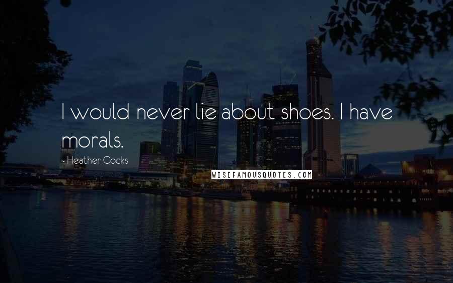 Heather Cocks Quotes: I would never lie about shoes. I have morals.
