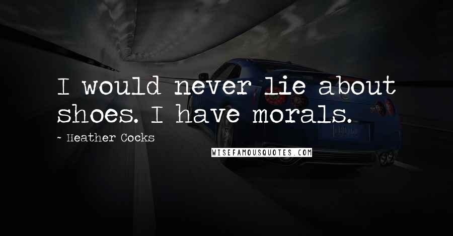 Heather Cocks Quotes: I would never lie about shoes. I have morals.