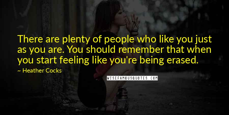 Heather Cocks Quotes: There are plenty of people who like you just as you are. You should remember that when you start feeling like you're being erased.