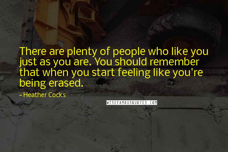 Heather Cocks Quotes: There are plenty of people who like you just as you are. You should remember that when you start feeling like you're being erased.