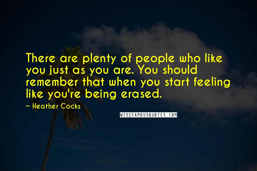 Heather Cocks Quotes: There are plenty of people who like you just as you are. You should remember that when you start feeling like you're being erased.