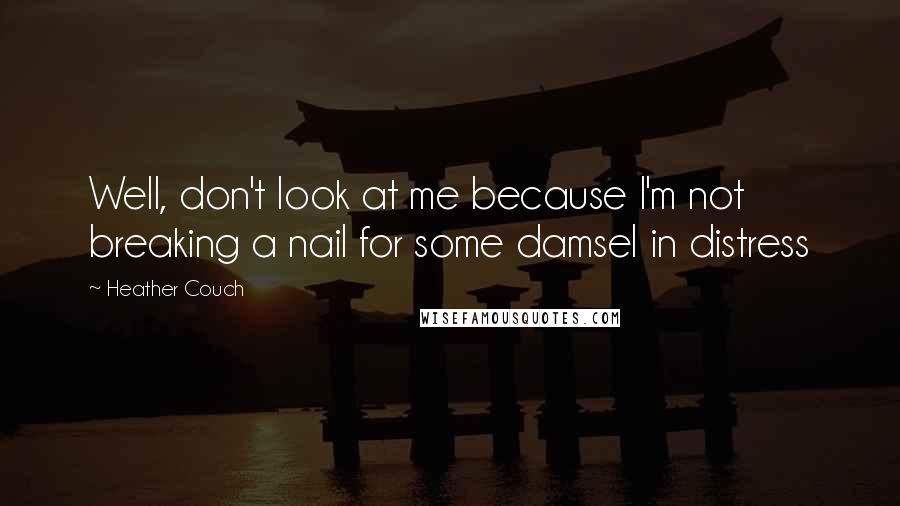 Heather Couch Quotes: Well, don't look at me because I'm not breaking a nail for some damsel in distress