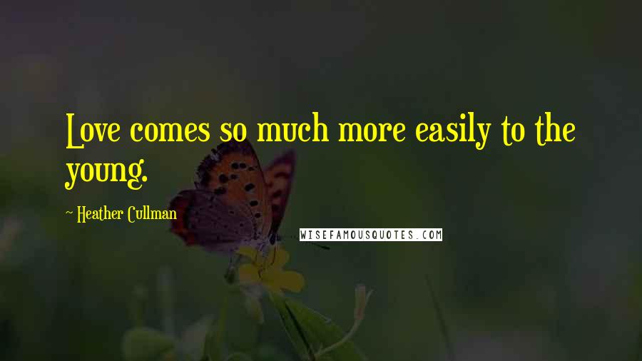 Heather Cullman Quotes: Love comes so much more easily to the young.