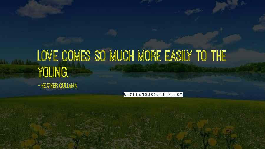 Heather Cullman Quotes: Love comes so much more easily to the young.