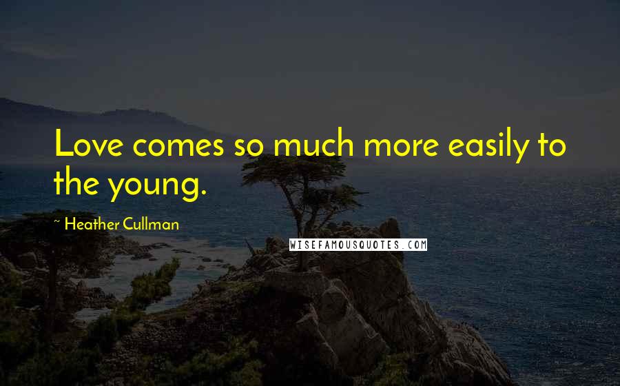 Heather Cullman Quotes: Love comes so much more easily to the young.