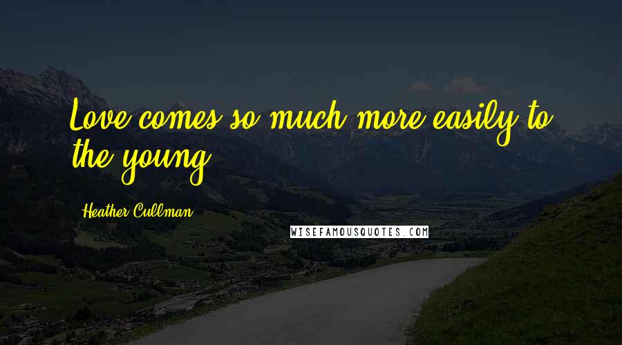 Heather Cullman Quotes: Love comes so much more easily to the young.