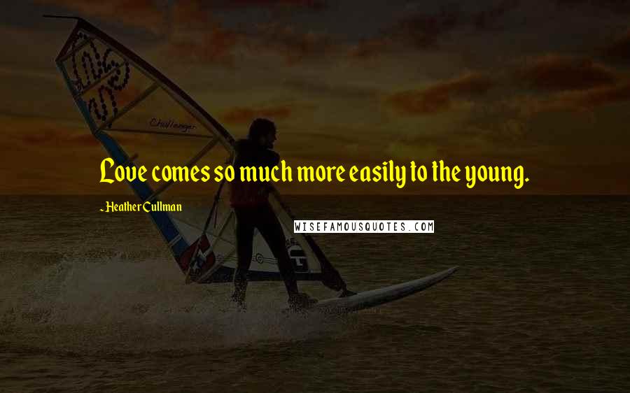 Heather Cullman Quotes: Love comes so much more easily to the young.