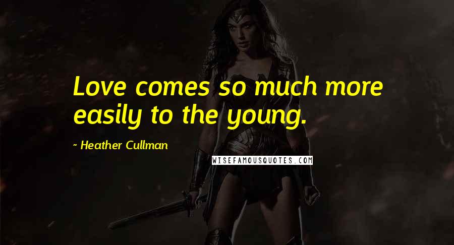 Heather Cullman Quotes: Love comes so much more easily to the young.