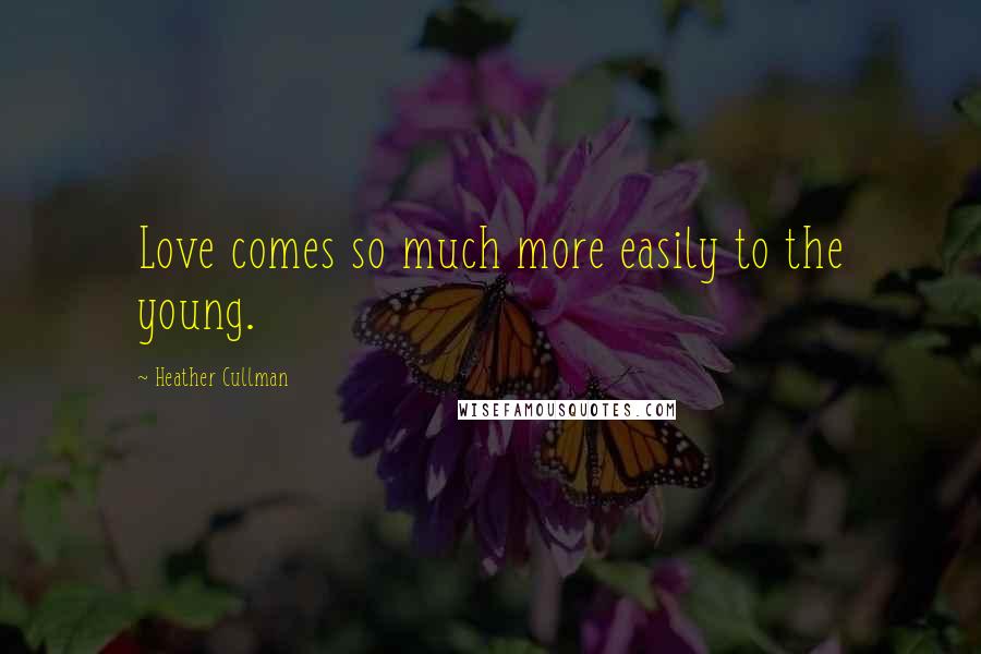 Heather Cullman Quotes: Love comes so much more easily to the young.