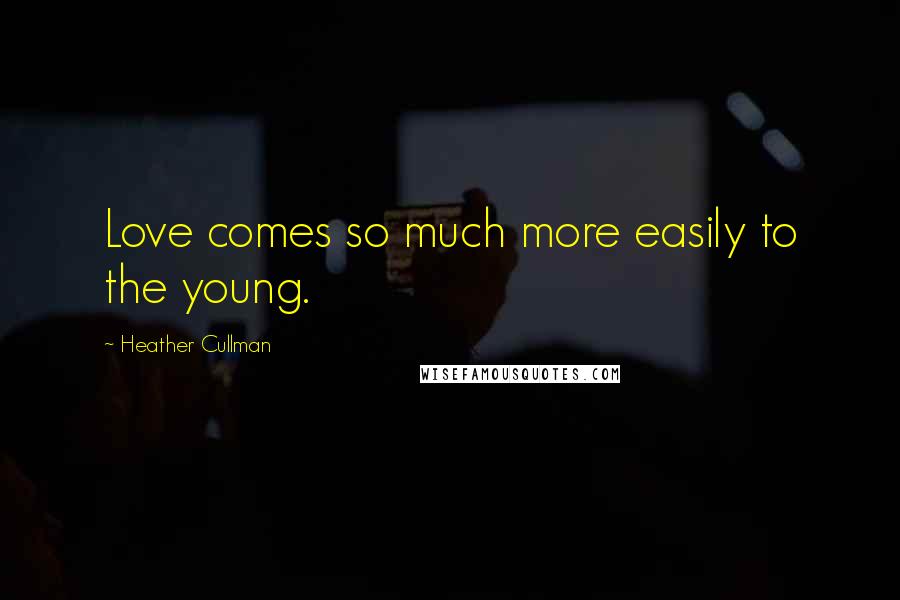 Heather Cullman Quotes: Love comes so much more easily to the young.