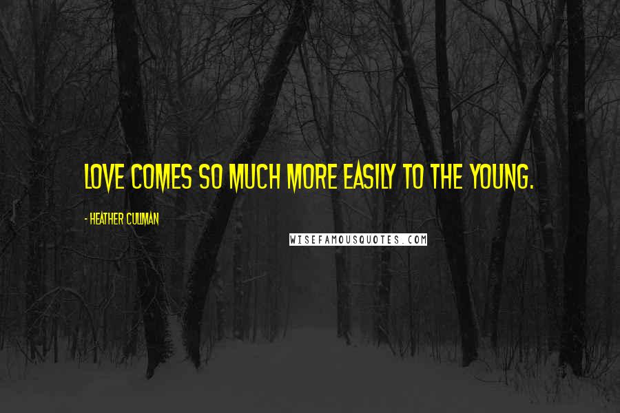 Heather Cullman Quotes: Love comes so much more easily to the young.