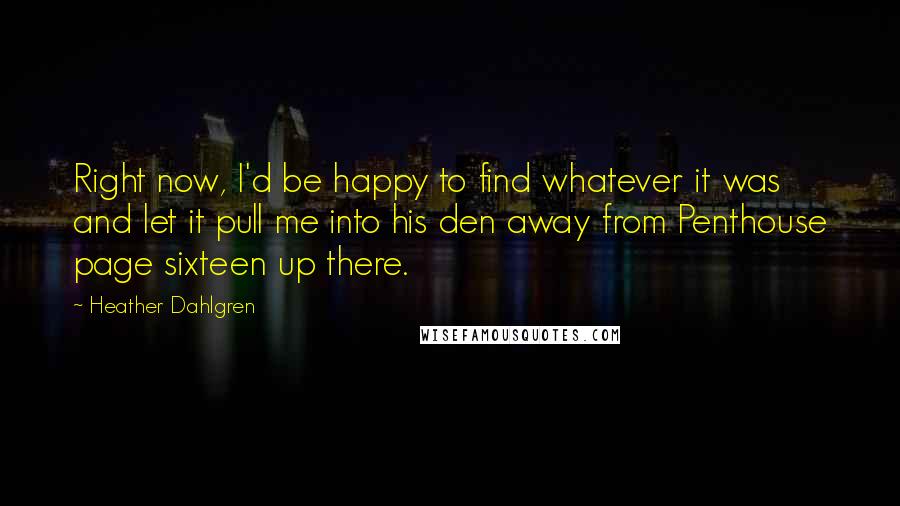 Heather Dahlgren Quotes: Right now, I'd be happy to find whatever it was and let it pull me into his den away from Penthouse page sixteen up there.