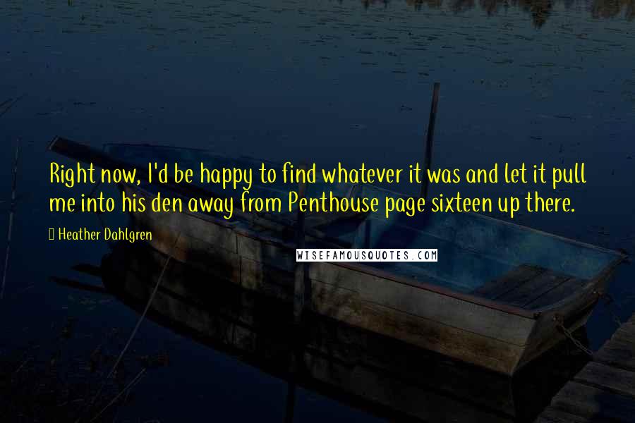 Heather Dahlgren Quotes: Right now, I'd be happy to find whatever it was and let it pull me into his den away from Penthouse page sixteen up there.