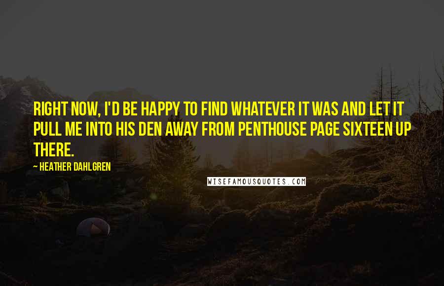 Heather Dahlgren Quotes: Right now, I'd be happy to find whatever it was and let it pull me into his den away from Penthouse page sixteen up there.