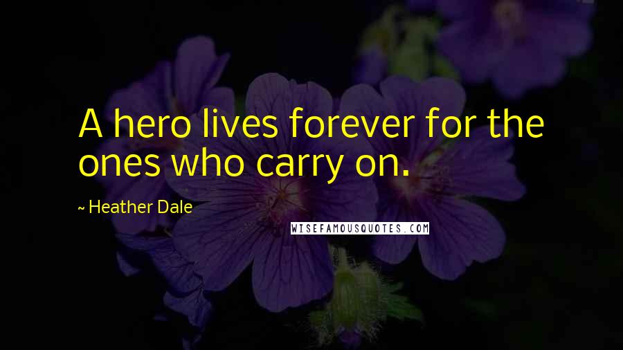Heather Dale Quotes: A hero lives forever for the ones who carry on.