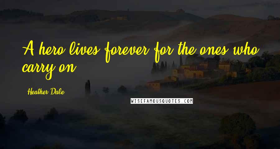 Heather Dale Quotes: A hero lives forever for the ones who carry on.