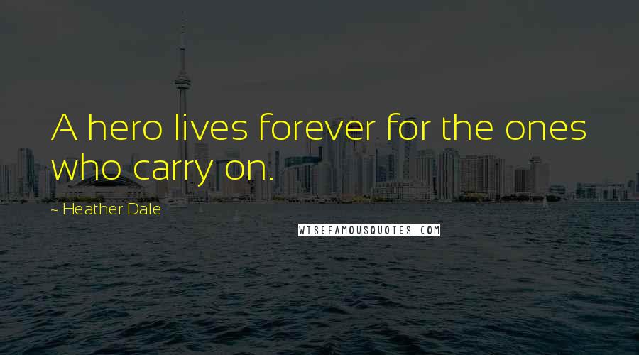 Heather Dale Quotes: A hero lives forever for the ones who carry on.