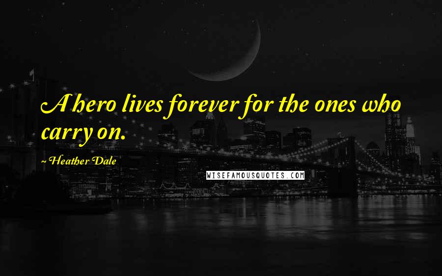 Heather Dale Quotes: A hero lives forever for the ones who carry on.