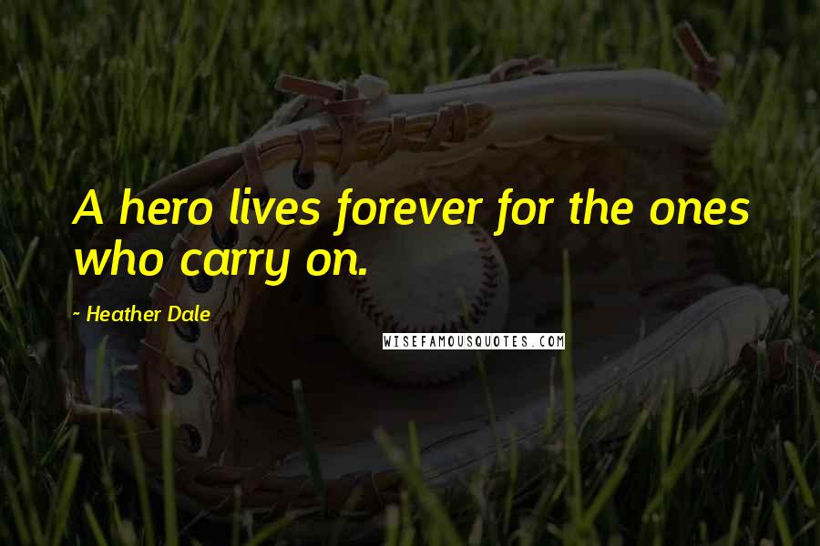 Heather Dale Quotes: A hero lives forever for the ones who carry on.