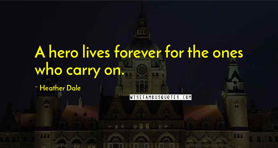 Heather Dale Quotes: A hero lives forever for the ones who carry on.