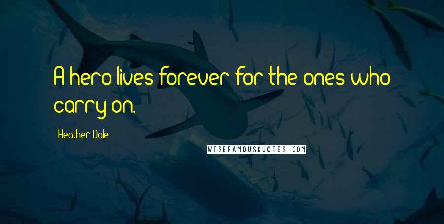 Heather Dale Quotes: A hero lives forever for the ones who carry on.