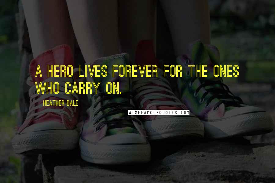 Heather Dale Quotes: A hero lives forever for the ones who carry on.
