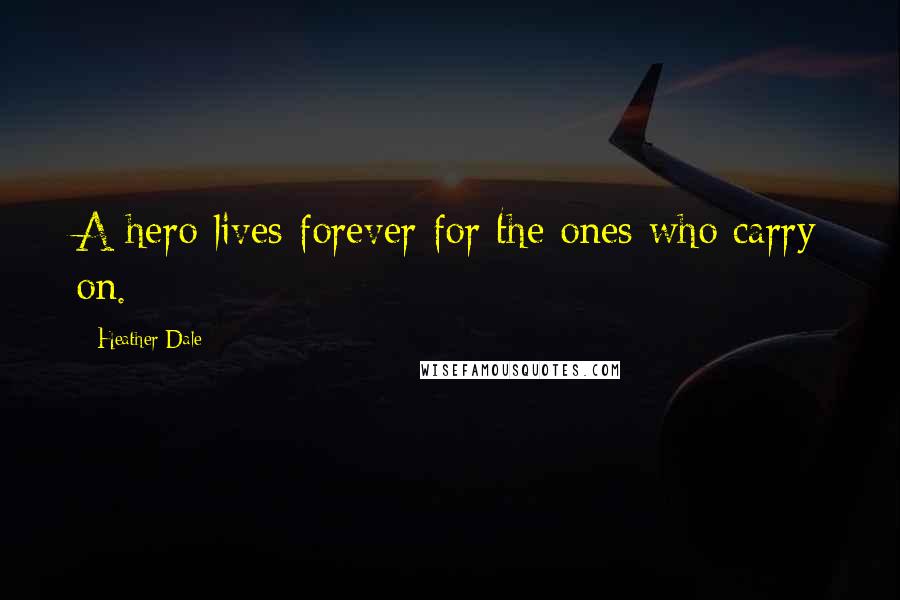 Heather Dale Quotes: A hero lives forever for the ones who carry on.
