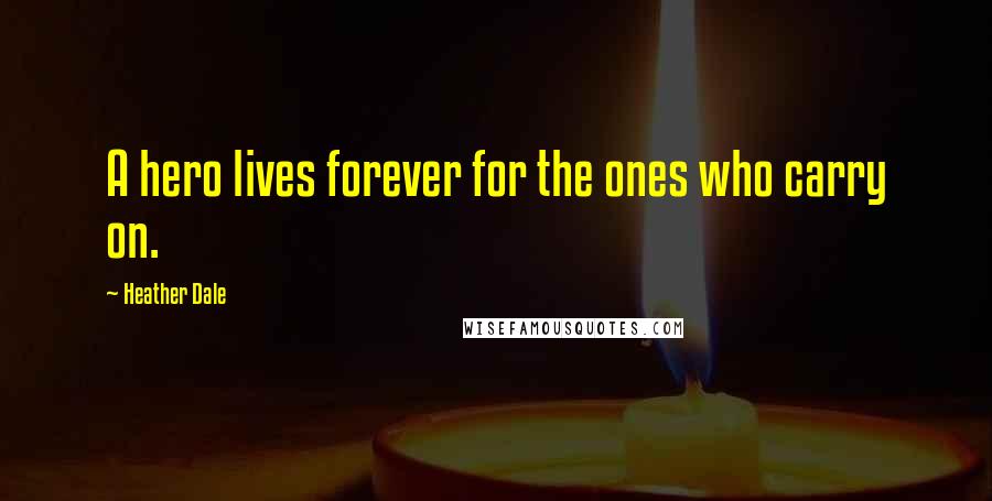Heather Dale Quotes: A hero lives forever for the ones who carry on.