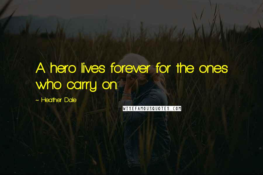 Heather Dale Quotes: A hero lives forever for the ones who carry on.