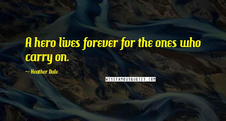 Heather Dale Quotes: A hero lives forever for the ones who carry on.