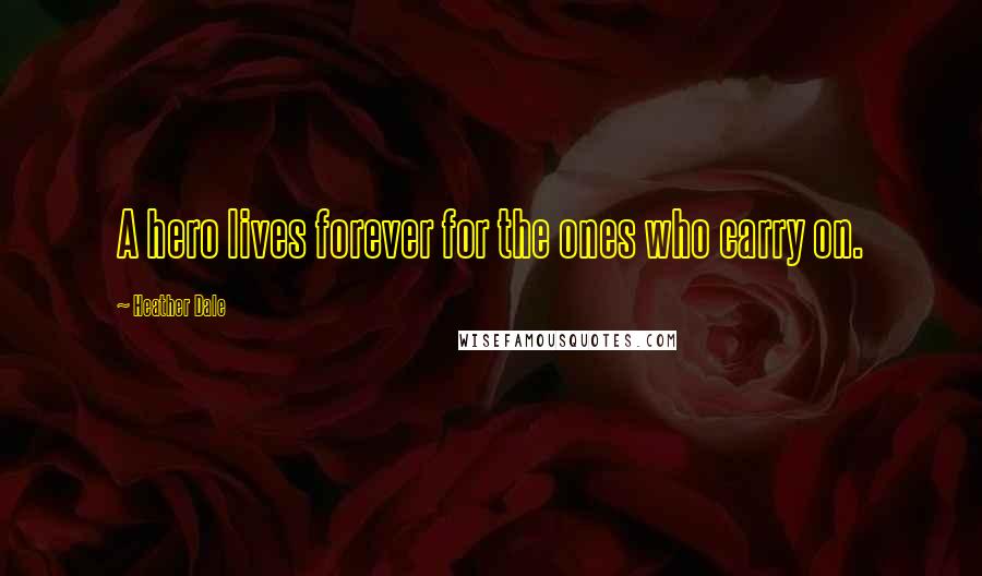 Heather Dale Quotes: A hero lives forever for the ones who carry on.