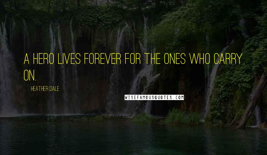 Heather Dale Quotes: A hero lives forever for the ones who carry on.